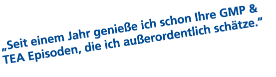 „Seit einem Jahr genie e ich schon Ihre GMP & TEA Episoden, die ich au erordentlich sch tze.“